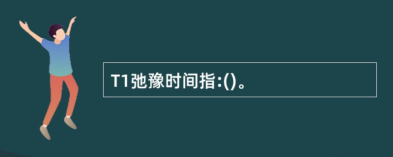 T1弛豫时间指:()。