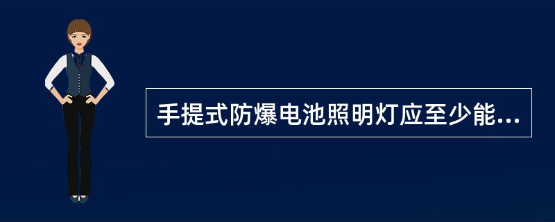 手提式防爆电池照明灯应至少能连续使用( )。