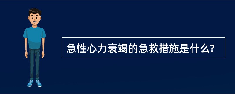 急性心力衰竭的急救措施是什么?