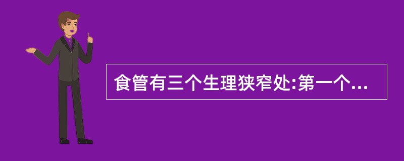 食管有三个生理狭窄处:第一个狭窄处在_________,第二个狭窄处在_____