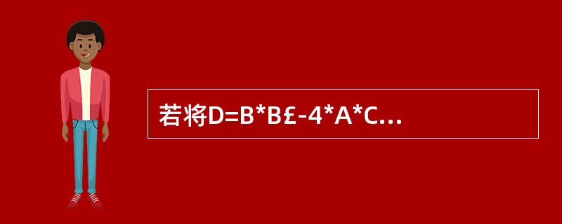 若将D=B*B£­4*A*C改为D=A*A£­B*C,则D的输出结果为 ____