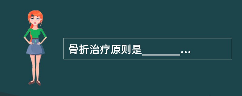 骨折治疗原则是__________、__________和功能锻炼。