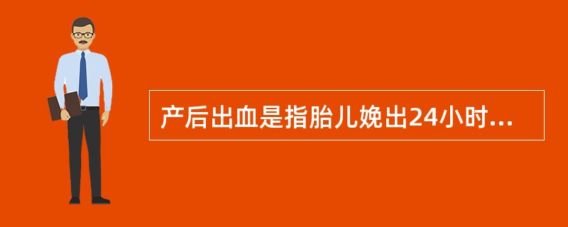 产后出血是指胎儿娩出24小时内出血量超过_________ml者。