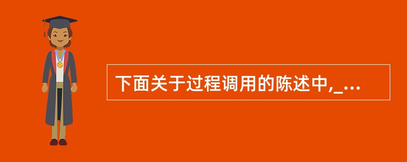 下面关于过程调用的陈述中,______是正确的。