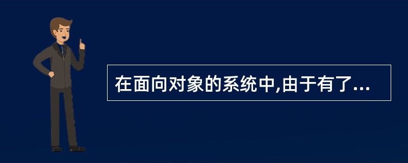 在面向对象的系统中,由于有了(52),所以父类的数据和方法可以应用于子类。
