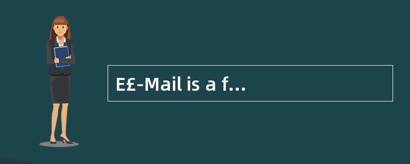 E£­Mail is a fast,cheap and convenient w