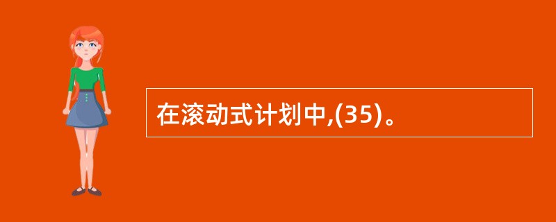 在滚动式计划中,(35)。