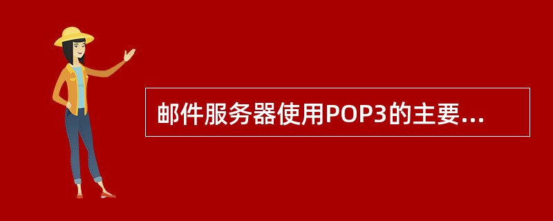 邮件服务器使用POP3的主要目的是(27)。