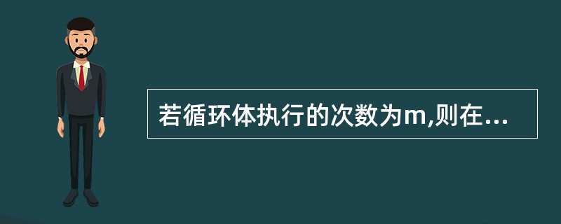 若循环体执行的次数为m,则在do£­while型循环中,循环条件的执行次数为(3