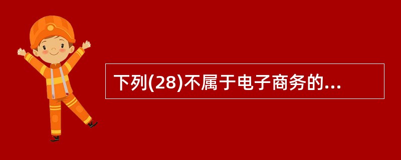 下列(28)不属于电子商务的应用模式。