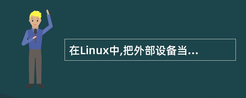 在Linux中,把外部设备当作特殊文件放在(33)中,设备文件sdc标识的设备类