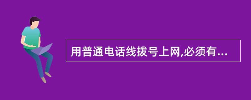 用普通电话线拨号上网,必须有的一个关键设备是(15)。