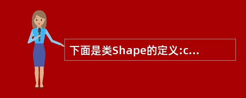 下面是类Shape的定义:class Shape{public:virtual