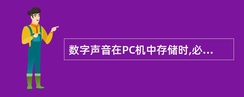 数字声音在PC机中存储时,必须组织成一个数据文件,不同类型的数字声音具有不同的文