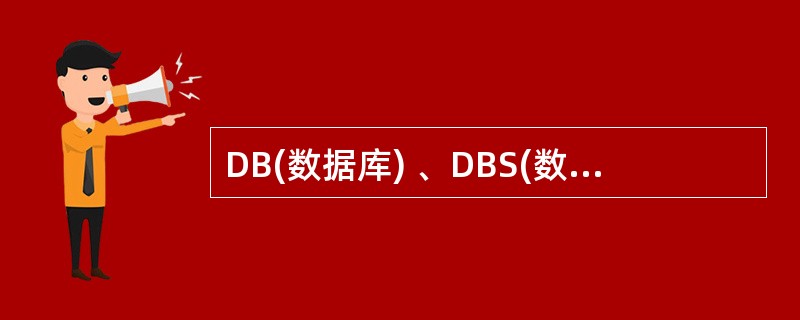 DB(数据库) 、DBS(数据库系统) 、DBMS(数据库管理系统) 三者之间的