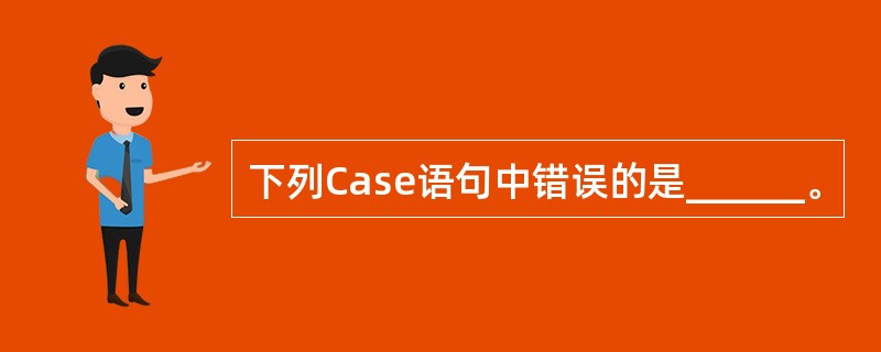 下列Case语句中错误的是______。