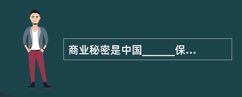 商业秘密是中国______保护的一项重要内容,它包括技术秘密和经营秘密2项基本内