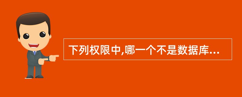 下列权限中,哪一个不是数据库的访问权限?
