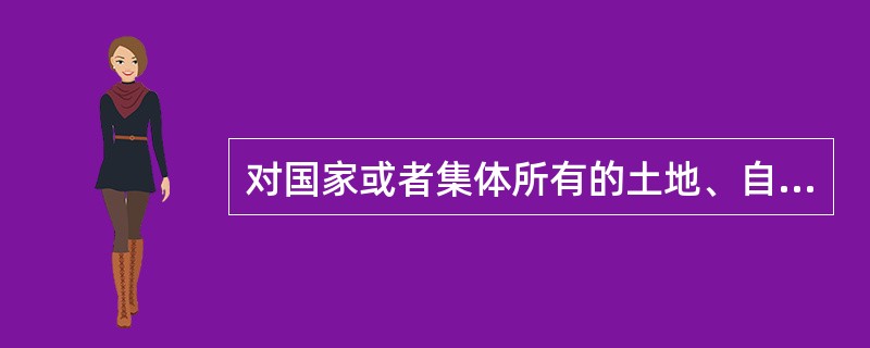 对国家或者集体所有的土地、自然资源依法享有的使用和收益的权利是( )。