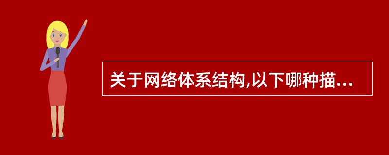 关于网络体系结构,以下哪种描述是错误的?______。