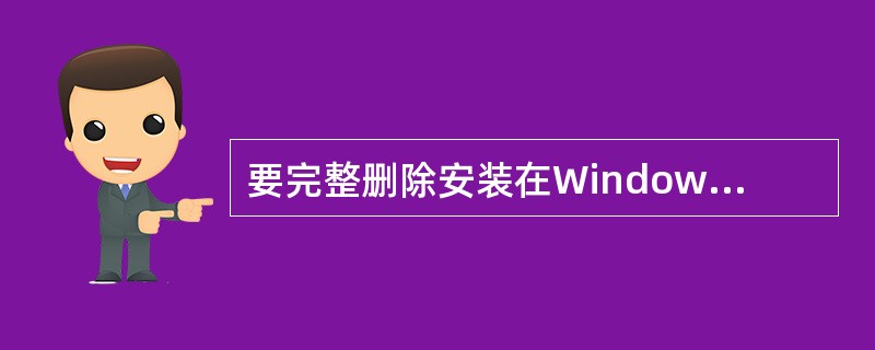 要完整删除安装在Windows XP中的应用程序,下列方法中,正确的是(40)。