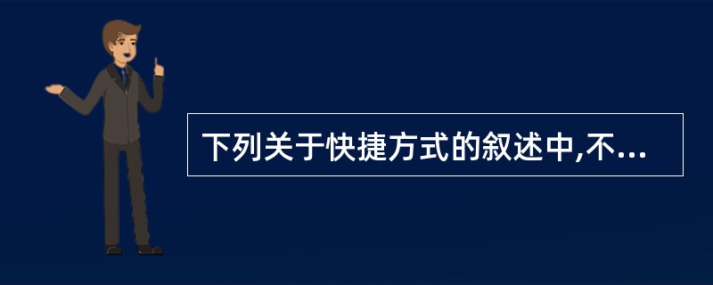 下列关于快捷方式的叙述中,不正确的是()。