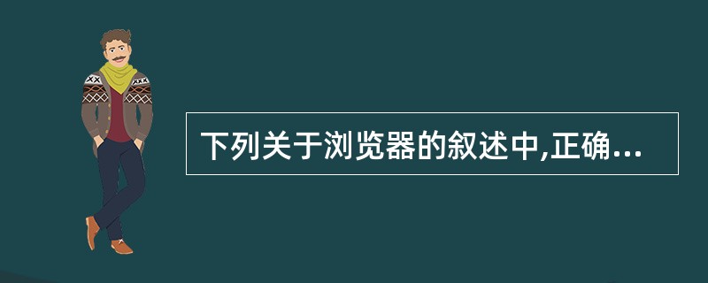 下列关于浏览器的叙述中,正确的是(9)。