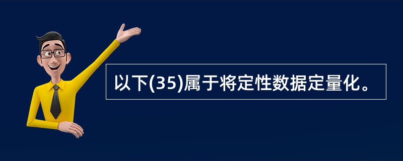 以下(35)属于将定性数据定量化。