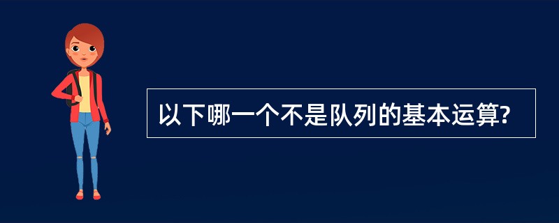 以下哪一个不是队列的基本运算?