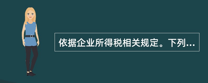 依据企业所得税相关规定。下列表述正确的是( )。