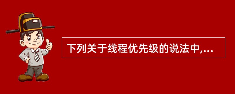 下列关于线程优先级的说法中,正确的是()。