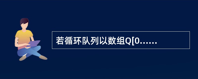 若循环队列以数组Q[0...m£­1]作为其存储结构,变量rear表示循环队列中