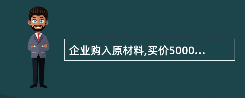 企业购入原材料,买价5000元,发生的运输费200元,入库后的挑选整理费用150