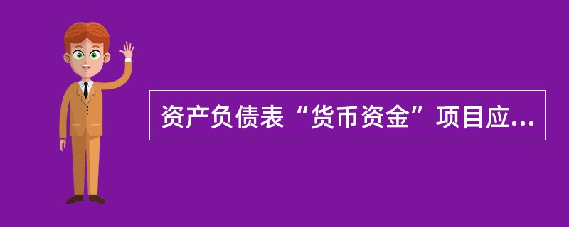 资产负债表“货币资金”项目应根据“库存现金”、“银行存款”、“其他货币资金”账户