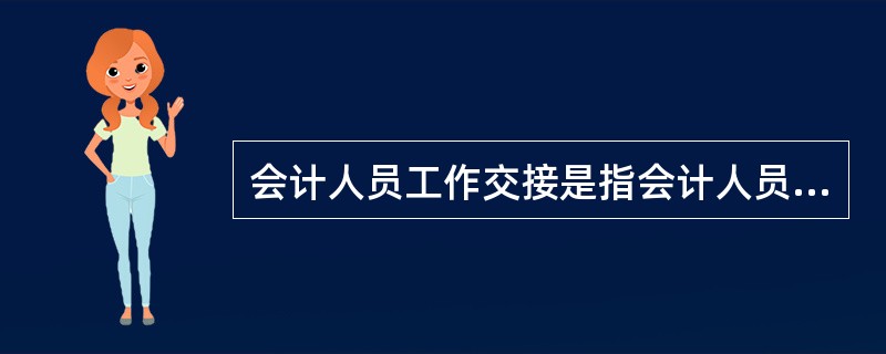 会计人员工作交接是指会计人员工作调动、离职、出差或因病暂时不能工作,应与接管人员