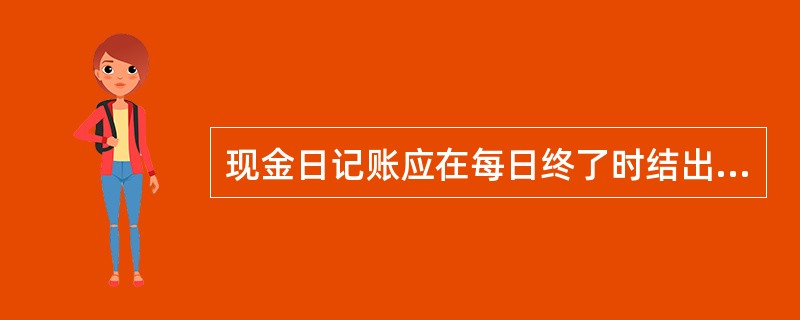 现金日记账应在每日终了时结出余额,并与库存现金核对相符。()