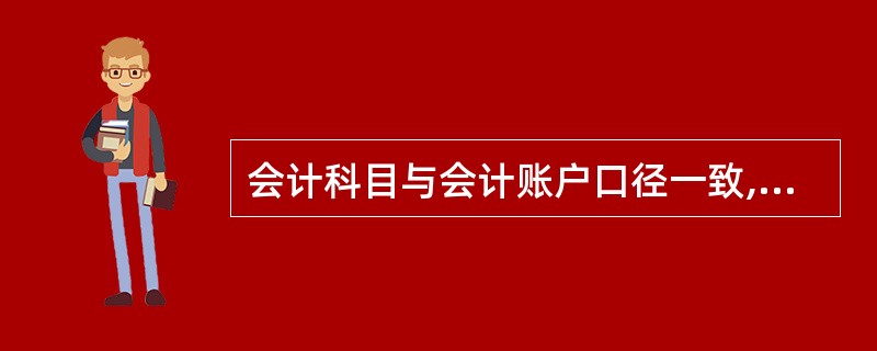 会计科目与会计账户口径一致,但性质不同。()