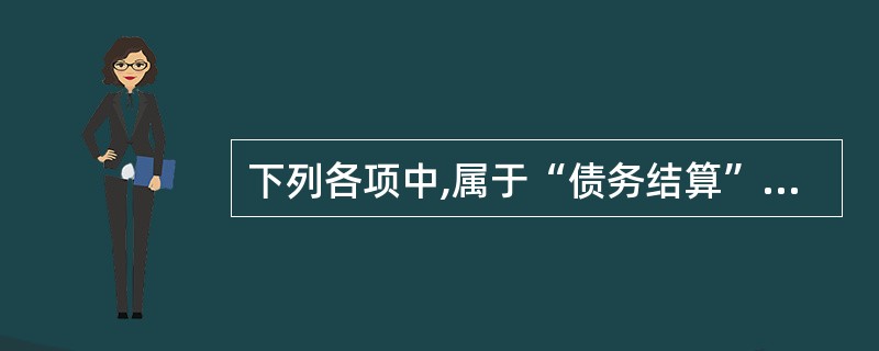 下列各项中,属于“债务结算”账户的是( )。A、应收账款B、预收账款C、预付账款