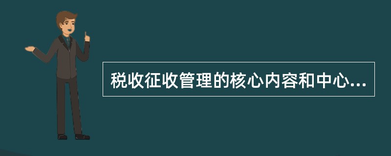 税收征收管理的核心内容和中心环节是()。A、税务登记B、发票管理C、纳税申报D、