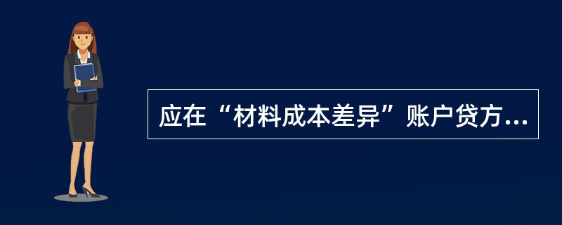 应在“材料成本差异”账户贷方登记的是( )。