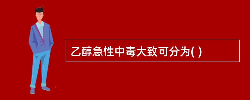 乙醇急性中毒大致可分为( )