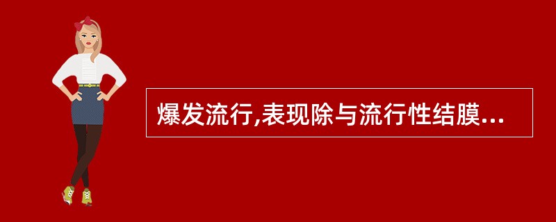 爆发流行,表现除与流行性结膜炎类似外,有结膜下充血属于 ( )。