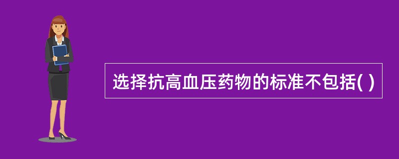 选择抗高血压药物的标准不包括( )