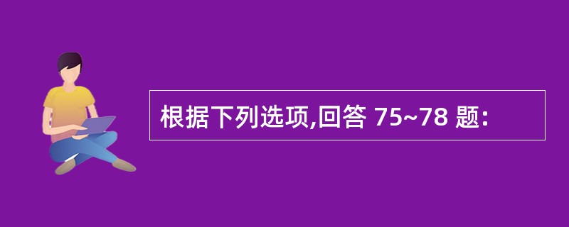 根据下列选项,回答 75~78 题: