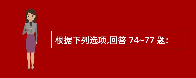 根据下列选项,回答 74~77 题: