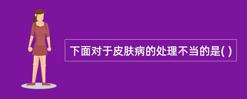 下面对于皮肤病的处理不当的是( )