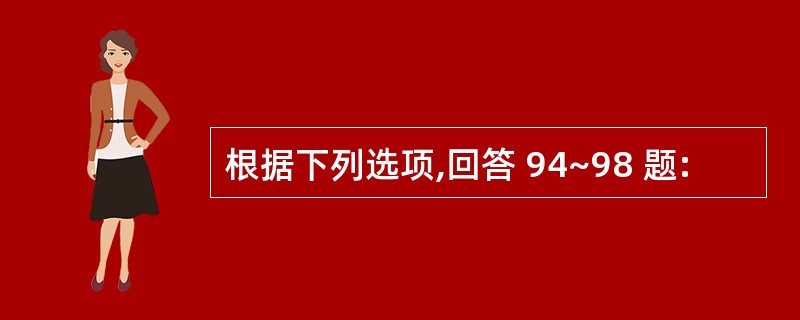 根据下列选项,回答 94~98 题: