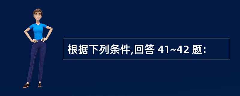 根据下列条件,回答 41~42 题: