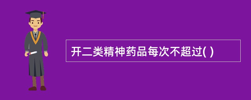 开二类精神药品每次不超过( )