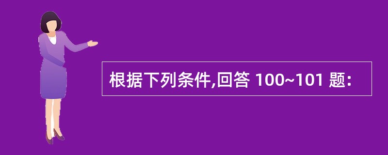 根据下列条件,回答 100~101 题: